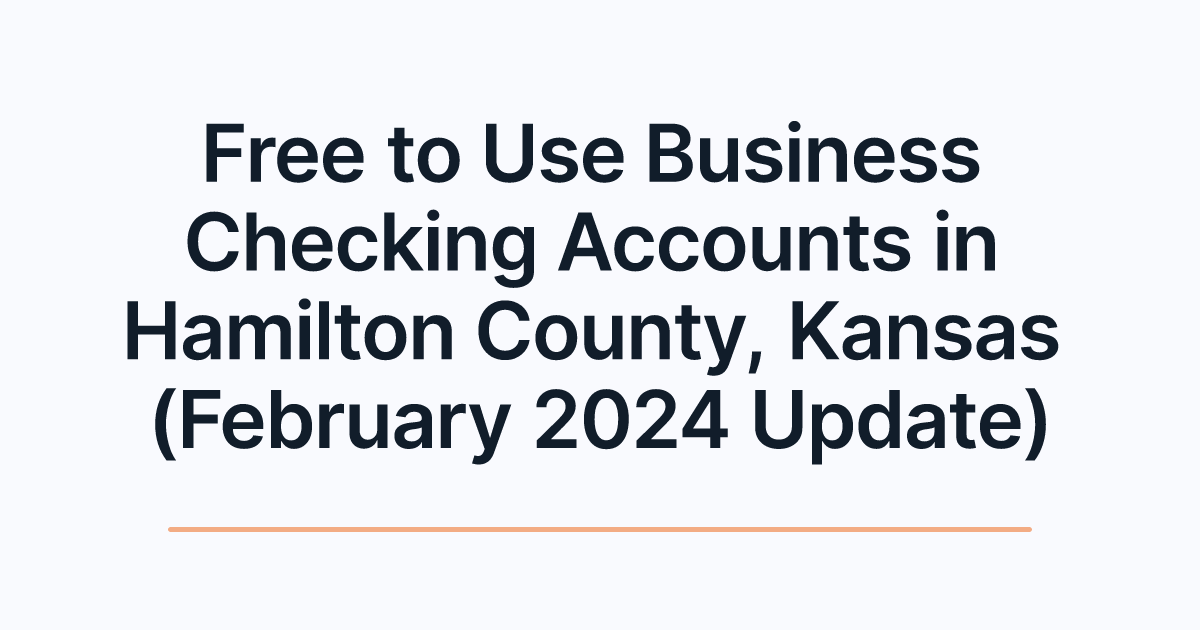 Free to Use Business Checking Accounts in Hamilton County, Kansas (February 2024 Update)